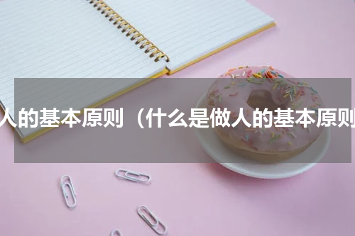 做人的基本原则（什么是做人的基本原则）