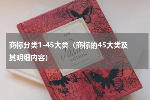 商标分类1-45大类（商标的45大类及其明细内容）