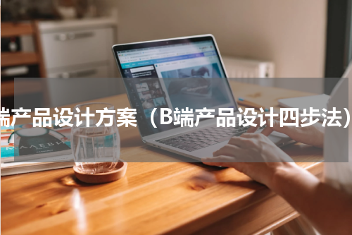 b端产品设计方案（B端产品设计四步法）