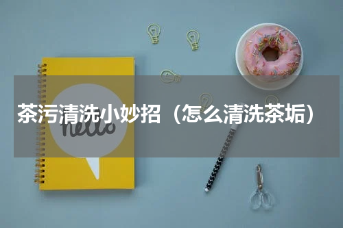茶污清洗小妙招（怎么清洗茶垢）