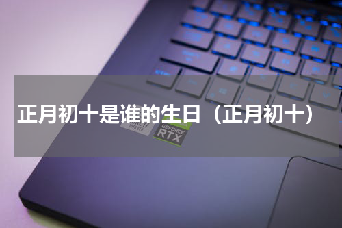 正月初十是谁的生日（正月初十）