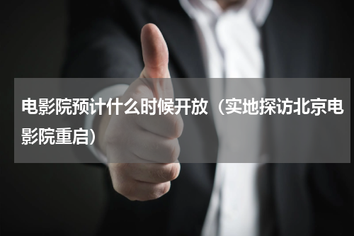 电影院预计什么时候开放（实地探访北京电影院重启）
