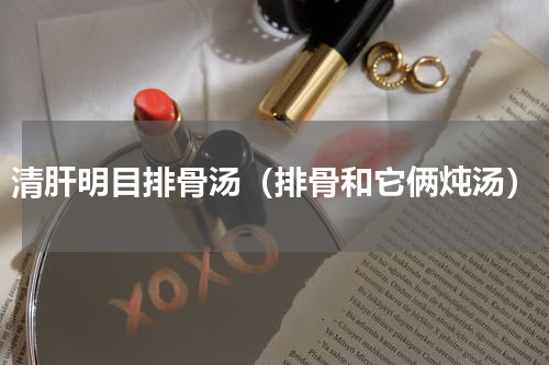 清肝明目排骨汤（排骨和它俩炖汤）