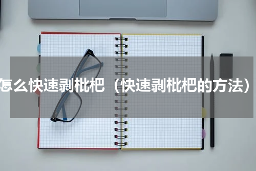 怎么快速剥枇杷（快速剥枇杷的方法）