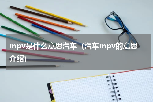 mpv是什么意思汽车（汽车mpv的意思介绍）