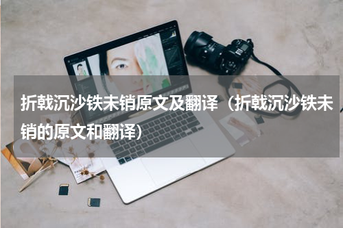 折戟沉沙铁未销原文及翻译（折戟沉沙铁未销的原文和翻译）