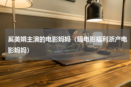 奚美娟主演的电影妈妈（瞄电影福利浙产电影妈妈）