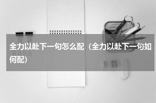 全力以赴下一句怎么配（全力以赴下一句如何配）