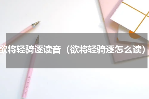 欲将轻骑逐读音（欲将轻骑逐怎么读）
