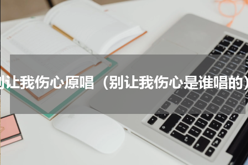 别让我伤心原唱（别让我伤心是谁唱的）