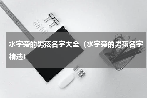 水字旁的男孩名字大全（水字旁的男孩名字精选）