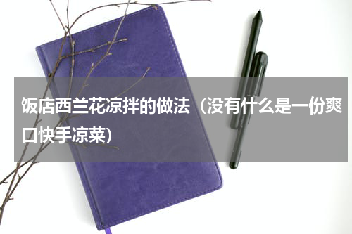 饭店西兰花凉拌的做法（没有什么是一份爽口快手凉菜）