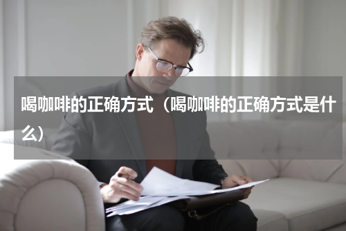 喝咖啡的正确方式（喝咖啡的正确方式是什么）