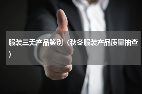服装三无产品鉴别（秋冬服装产品质量抽查）