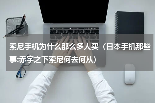 索尼手机为什么那么多人买（日本手机那些事:赤字之下索尼何去何从）