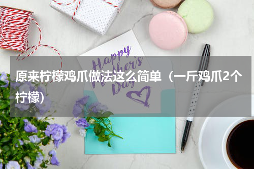 原来柠檬鸡爪做法这么简单（一斤鸡爪2个柠檬）