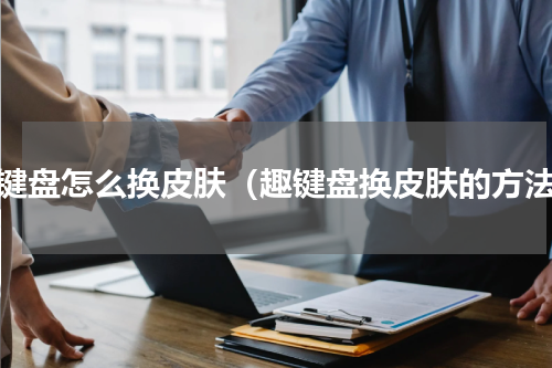 趣键盘怎么换皮肤（趣键盘换皮肤的方法）