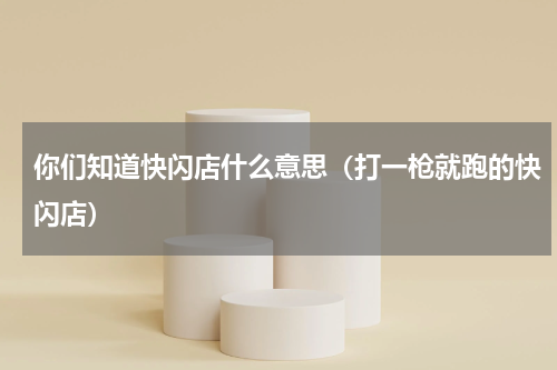 你们知道快闪店什么意思（打一枪就跑的快闪店）