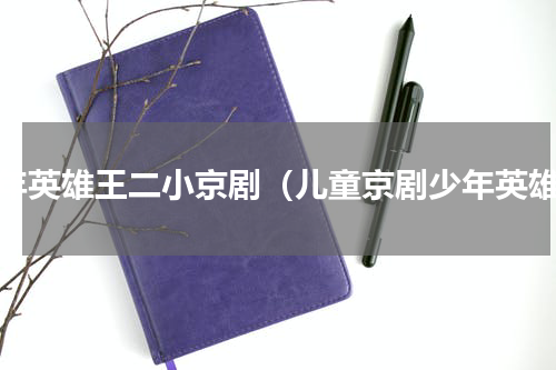少年英雄王二小京剧（儿童京剧少年英雄）