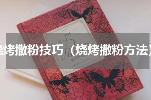 烧烤撒粉技巧（烧烤撒粉方法）