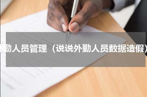 外勤人员管理（说说外勤人员数据造假）