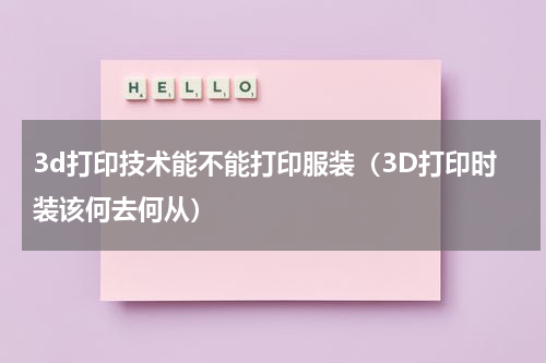 3d打印技术能不能打印服装（3D打印时装该何去何从）