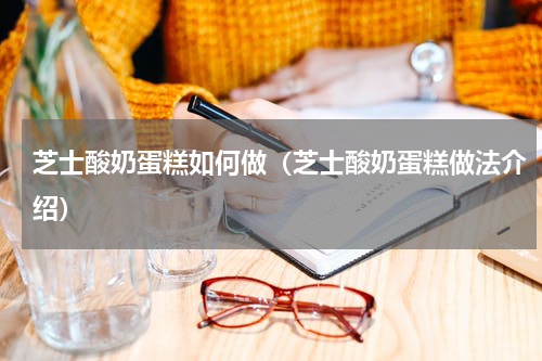 芝士酸奶蛋糕如何做（芝士酸奶蛋糕做法介绍）
