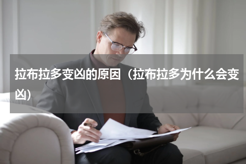 拉布拉多变凶的原因（拉布拉多为什么会变凶）