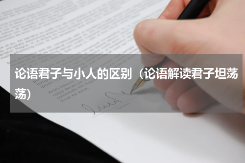论语君子与小人的区别（论语解读君子坦荡荡）
