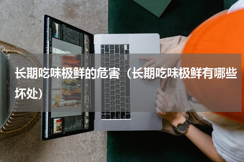 长期吃味极鲜的危害（长期吃味极鲜有哪些坏处）