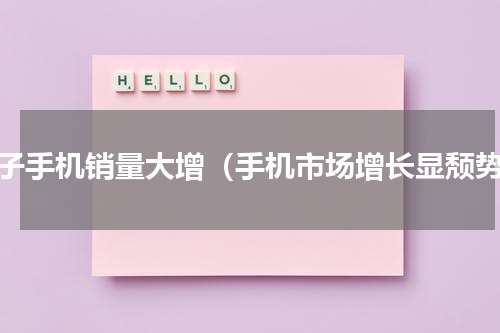 锤子手机销量大增（手机市场增长显颓势）