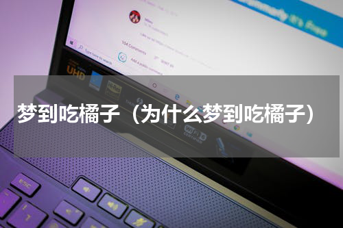 梦到吃橘子（为什么梦到吃橘子）