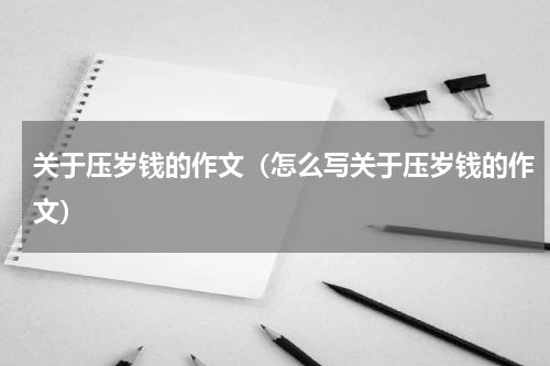 关于压岁钱的作文（怎么写关于压岁钱的作文）