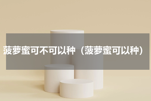 菠萝蜜可不可以种（菠萝蜜可以种）