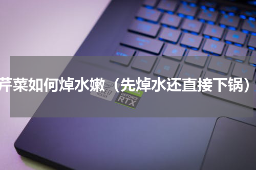 芹菜如何焯水嫩（先焯水还直接下锅）