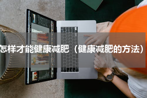 怎样才能健康减肥（健康减肥的方法）