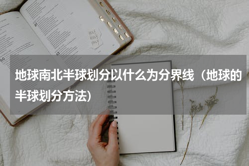 地球南北半球划分以什么为分界线（地球的半球划分方法）