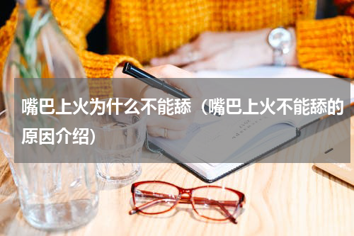 嘴巴上火为什么不能舔（嘴巴上火不能舔的原因介绍）