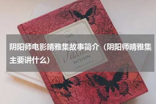 阴阳师电影晴雅集故事简介（阴阳师晴雅集主要讲什么）