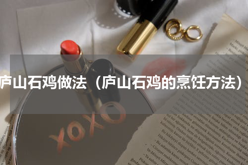 庐山石鸡做法（庐山石鸡的烹饪方法）