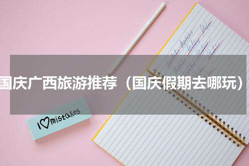 国庆广西旅游推荐（国庆假期去哪玩）