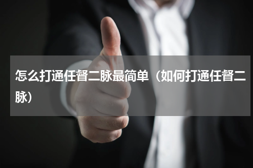 怎么打通任督二脉最简单（如何打通任督二脉）