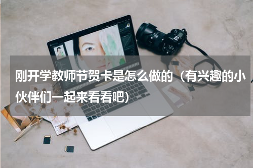 刚开学教师节贺卡是怎么做的（有兴趣的小伙伴们一起来看看吧）