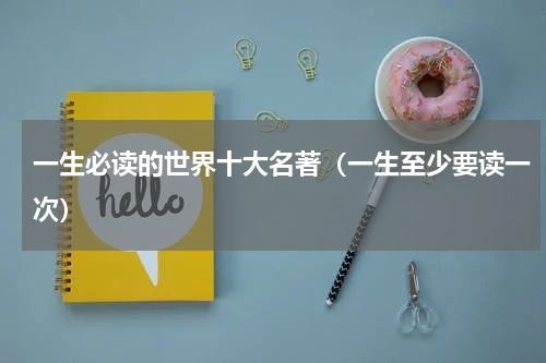 一生必读的世界十大名著（一生至少要读一次）