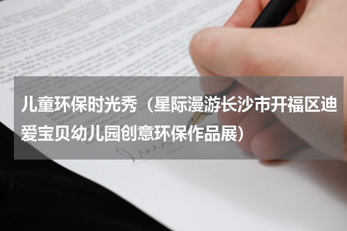 儿童环保时光秀（星际漫游长沙市开福区迪爱宝贝幼儿园创意环保作品展）