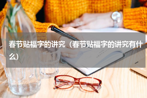 春节贴福字的讲究（春节贴福字的讲究有什么）