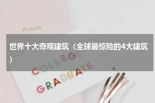 世界十大奇观建筑（全球最惊险的4大建筑）