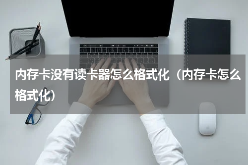 内存卡没有读卡器怎么格式化（内存卡怎么格式化）