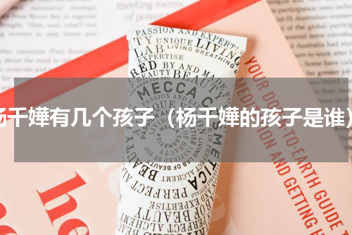 杨千嬅有几个孩子（杨千嬅的孩子是谁）