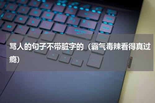 骂人的句子不带脏字的（霸气毒辣看得真过瘾）